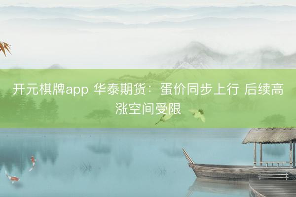 开元棋牌app 华泰期货：蛋价同步上行 后续高涨空间受限