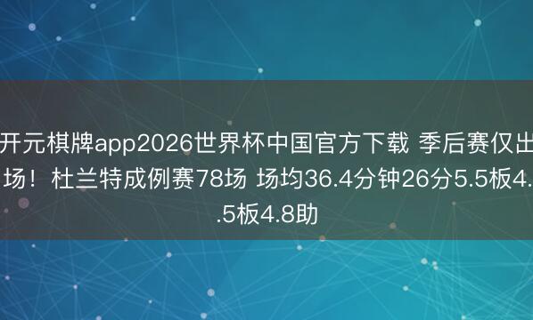 开元棋牌app2026世界杯中国官方下载 季后赛仅出战1场！杜兰特成例赛78场 场均36.4分钟26分5.5板4.8助