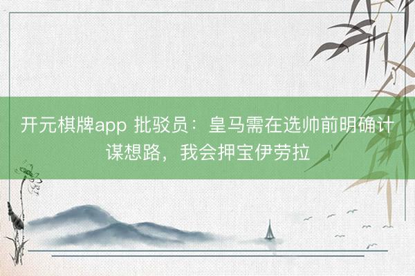 开元棋牌app 批驳员：皇马需在选帅前明确计谋想路，我会押宝伊劳拉
