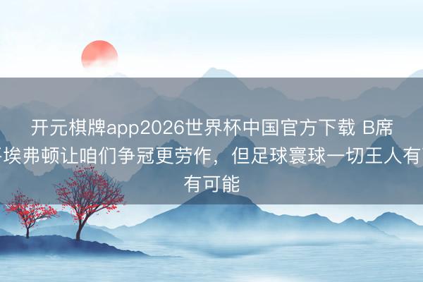 开元棋牌app2026世界杯中国官方下载 B席：平埃弗顿让咱们争冠更劳作，但足球寰球一切王人有可能