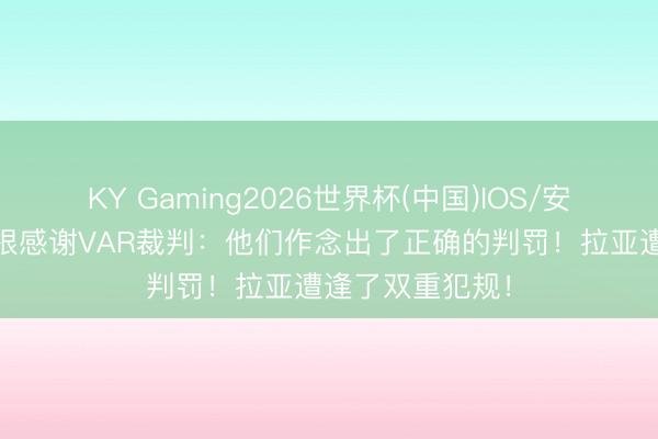 KY Gaming2026世界杯(中国)IOS/安卓官方下载 摩根感谢VAR裁判：他们作念出了正确的判罚！拉亚遭逢了双重犯规！