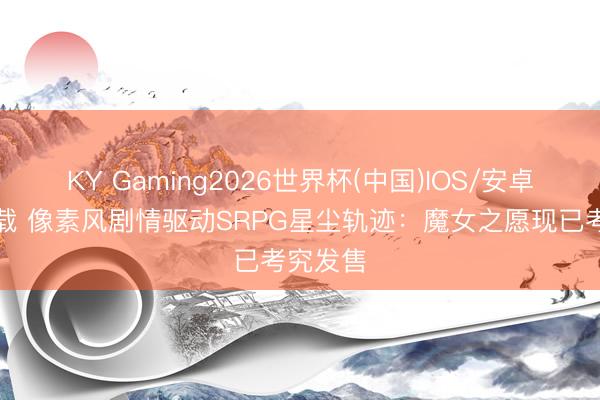 KY Gaming2026世界杯(中国)IOS/安卓官方下载 像素风剧情驱动SRPG星尘轨迹：魔女之愿现已考究发售