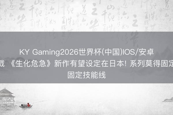 KY Gaming2026世界杯(中国)IOS/安卓官方下载 《生化危急》新作有望设定在日本! 系列莫得固定技能线