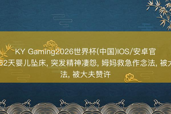 KY Gaming2026世界杯(中国)IOS/安卓官方下载 62天婴儿坠床， 突发精神凄怨， 姆妈救急作念法， 被大夫赞许