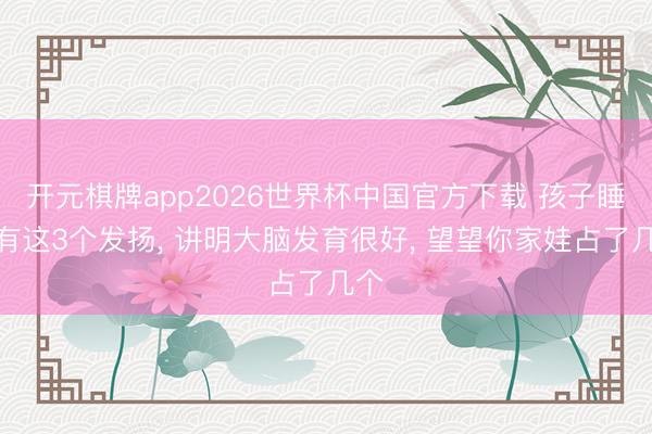 开元棋牌app2026世界杯中国官方下载 孩子睡觉有这3个发扬， 讲明大脑发育很好， 望望你家娃占了几个