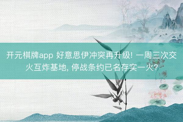 开元棋牌app 好意思伊冲突再升级! 一周三次交火互炸基地， 停战条约已名存实一火?