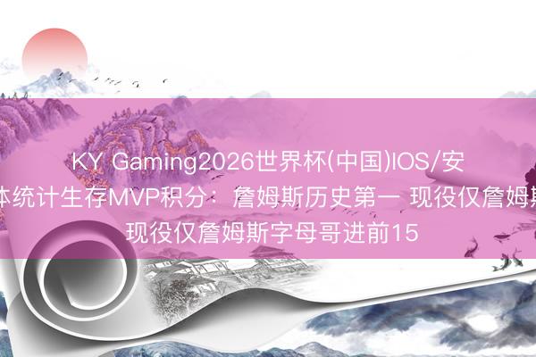 KY Gaming2026世界杯(中国)IOS/安卓官方下载 媒体统计生存MVP积分：詹姆斯历史第一 现役仅詹姆斯字母哥进前15