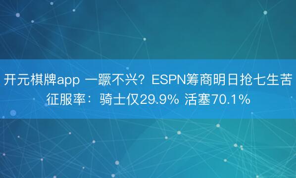 开元棋牌app 一蹶不兴？ESPN筹商明日抢七生苦征服率：骑士仅29.9% 活塞70.1%
