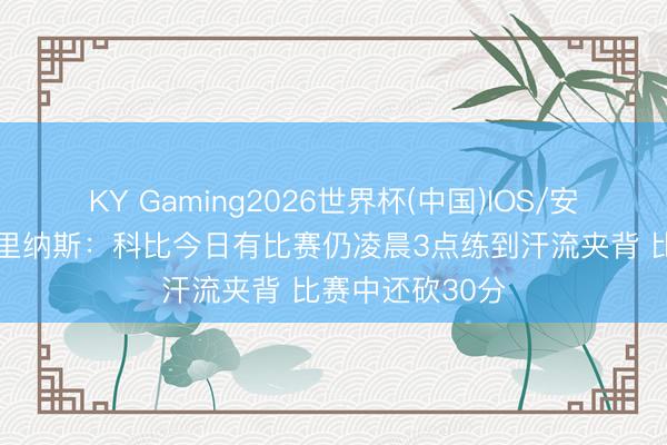 KY Gaming2026世界杯(中国)IOS/安卓官方下载 阿里纳斯：科比今日有比赛仍凌晨3点练到汗流夹背 比赛中还砍30分