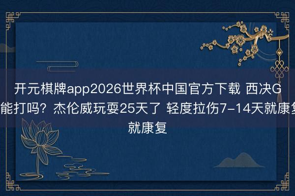 开元棋牌app2026世界杯中国官方下载 西决G1能打吗？杰伦威玩耍25天了 轻度拉伤7-14天就康复