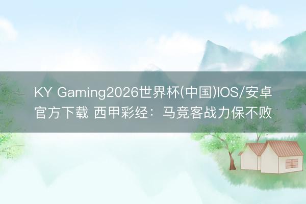 KY Gaming2026世界杯(中国)IOS/安卓官方下载 西甲彩经：马竞客战力保不败