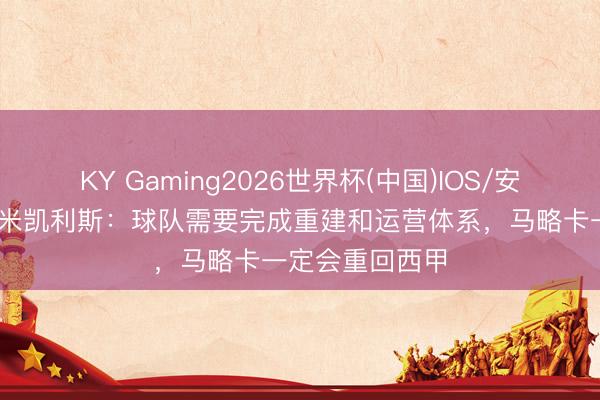 KY Gaming2026世界杯(中国)IOS/安卓官方下载 德米凯利斯：球队需要完成重建和运营体系，马略卡一定会重回西甲