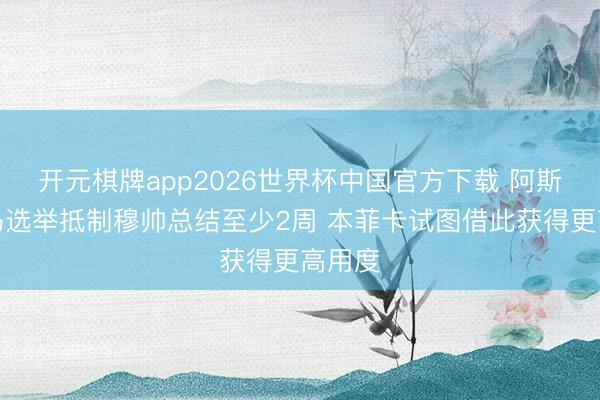 开元棋牌app2026世界杯中国官方下载 阿斯：皇马选举抵制穆帅总结至少2周 本菲卡试图借此获得更高用度