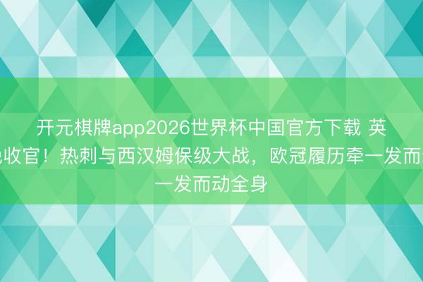 开元棋牌app2026世界杯中国官方下载 英超今晚收官！热刺与西汉姆保级大战，欧冠履历牵一发而动全身
