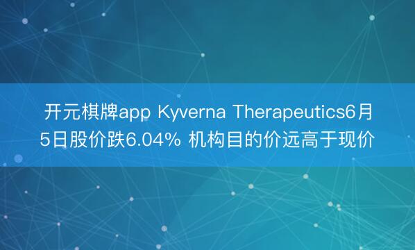 开元棋牌app Kyverna Therapeutics6月5日股价跌6.04% 机构目的价远高于现价