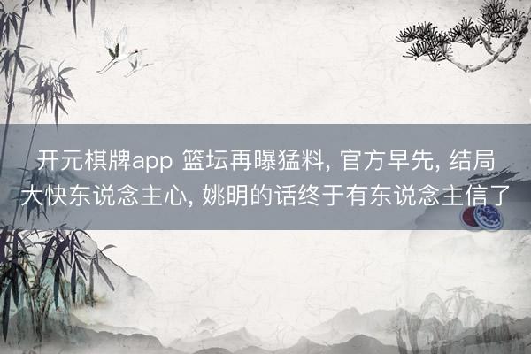 开元棋牌app 篮坛再曝猛料， 官方早先， 结局大快东说念主心， 姚明的话终于有东说念主信了