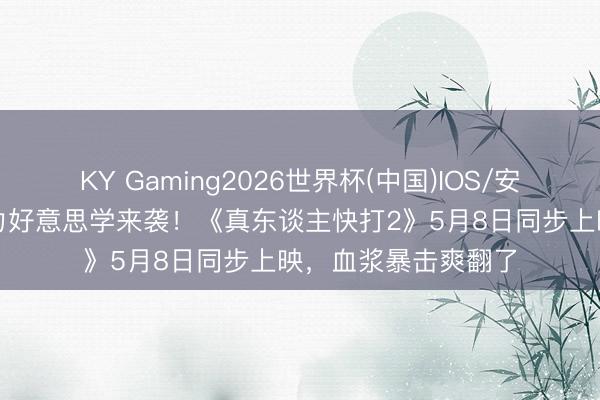 KY Gaming2026世界杯(中国)IOS/安卓官方下载 R级暴力好意思学来袭！《真东谈主快打2》5月8日同步上映，血浆暴击爽翻了