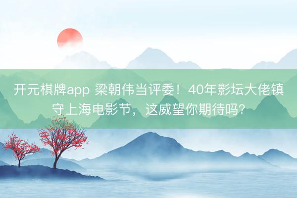 开元棋牌app 梁朝伟当评委！40年影坛大佬镇守上海电影节，这威望你期待吗？