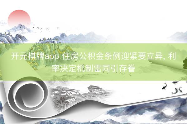 开元棋牌app 住房公积金条例迎紧要立异， 利率决定机制雷同引存眷