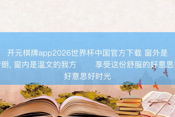 开元棋牌app2026世界杯中国官方下载 窗外是灯火清朗，<a href=