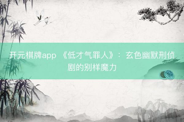 开元棋牌app 《低才气罪人》：玄色幽默刑侦剧的别样魔力