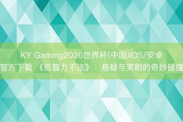 KY Gaming2026世界杯(中国)IOS/安卓官方下载 《低智力不法》：悬疑与笑剧的奇妙碰撞