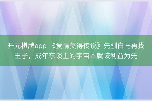 开元棋牌app 《爱情莫得传说》先驯白马再找王子,成年东谈主的宇宙本就该利益为先