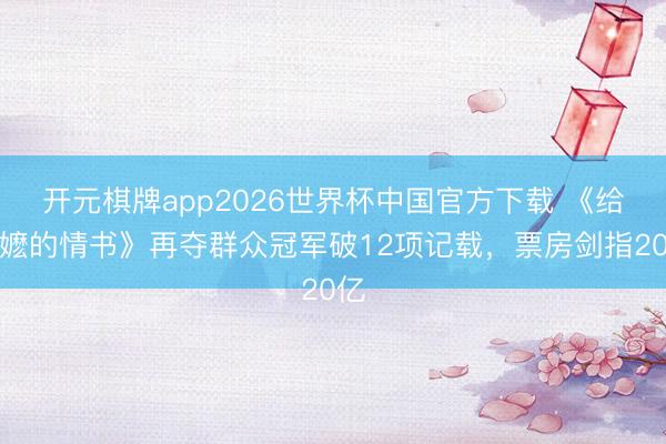 开元棋牌app2026世界杯中国官方下载 《给阿嬷的情书》再夺群众冠军破12项记载,票房剑指20亿