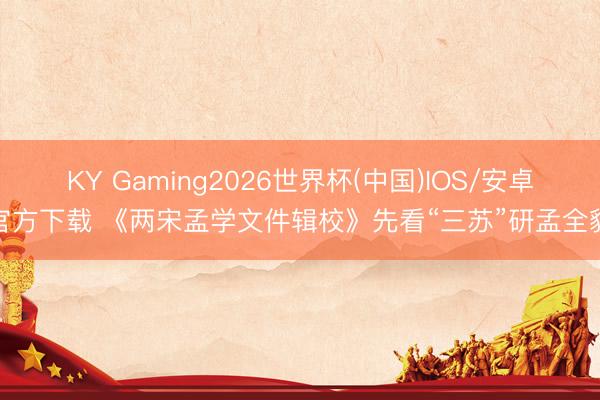 KY Gaming2026世界杯(中国)IOS/安卓官方下载 《两宋孟学文件辑校》先看“三苏”研孟全貌