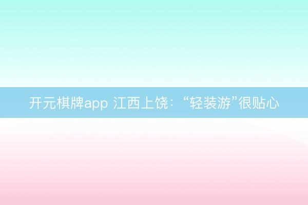 开元棋牌app 江西上饶：“轻装游”很贴心