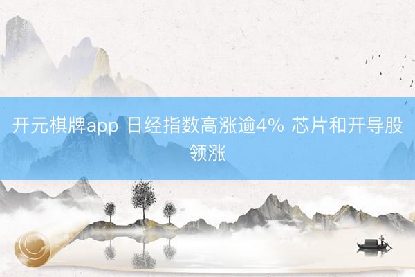 开元棋牌app 日经指数高涨逾4% 芯片和开导股领涨
