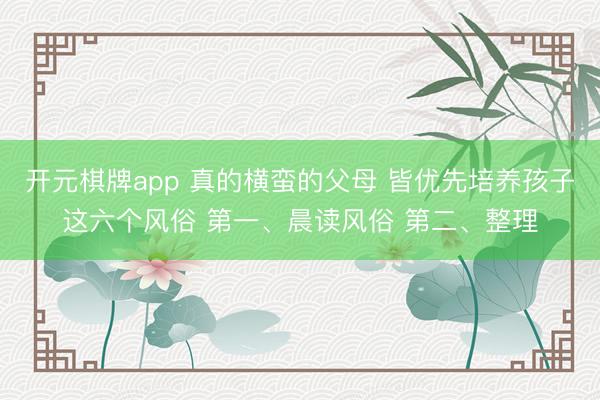 开元棋牌app 真的横蛮的父母 皆优先培养孩子这六个风俗 第一、晨读风俗 第二、整理