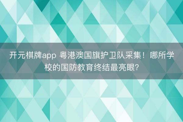 开元棋牌app 粤港澳国旗护卫队采集！哪所学校的国防教育终结最亮眼？