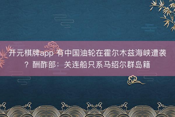 开元棋牌app 有中国油轮在霍尔木兹海峡遭袭？酬酢部：关连船只系马绍尔群岛籍