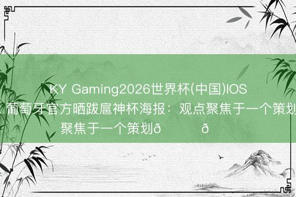 KY Gaming2026世界杯(中国)IOS/安卓官方下载 葡萄牙官方晒跋扈神杯海报：观点聚焦于一个策划🏆👀