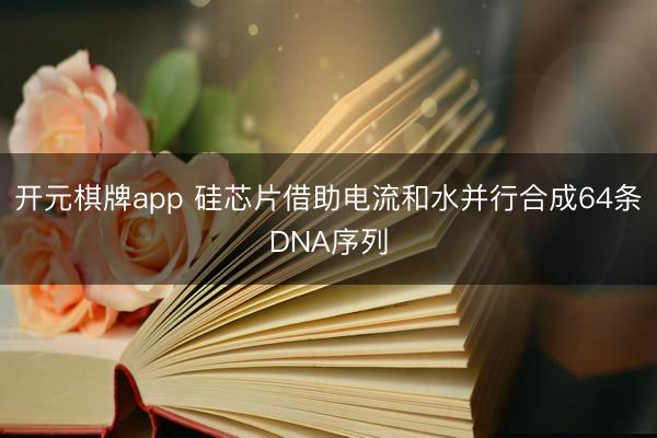 开元棋牌app 硅芯片借助电流和水并行合成64条DNA序列