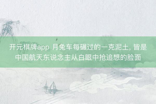 开元棋牌app 月兔车每碾过的一克泥土， 皆是中国航天东说念主从白眼中抢追想的脸面