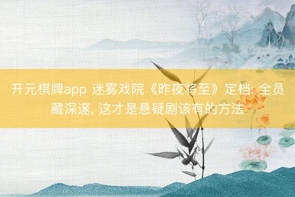 开元棋牌app 迷雾戏院《昨夜将至》定档: 全员藏深邃， 这才是悬疑剧该有的方法